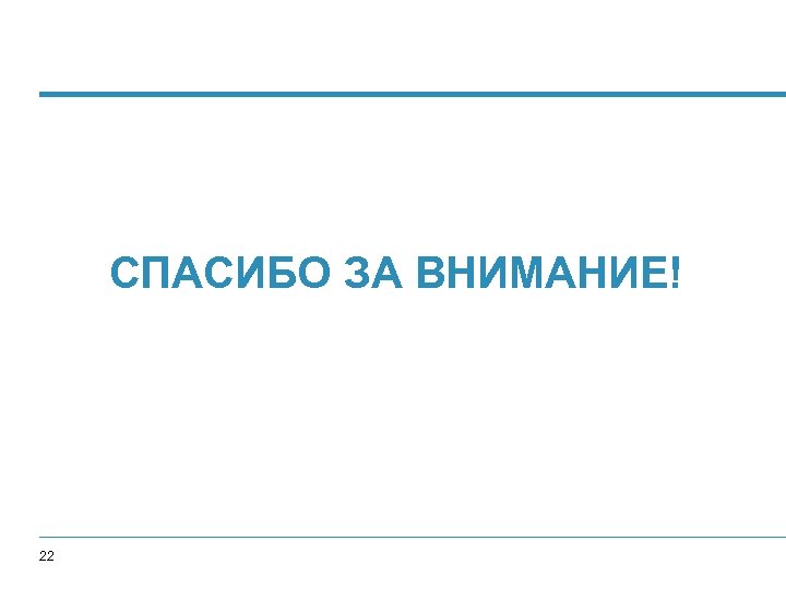 СПАСИБО ЗА ВНИМАНИЕ! 22 