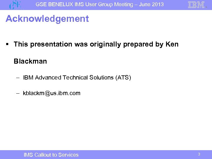 GSE BENELUX IMS User Group Meeting – June 2013 Acknowledgement § This presentation was