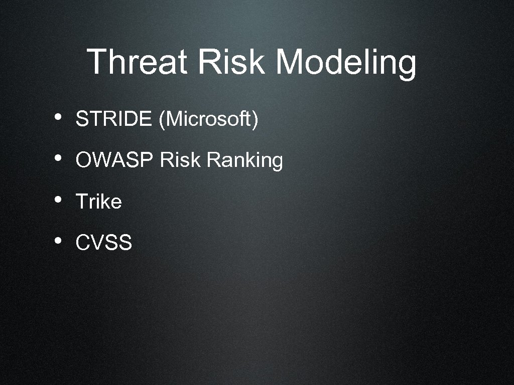 Threat Risk Modeling • STRIDE (Microsoft) • OWASP Risk Ranking • Trike • CVSS