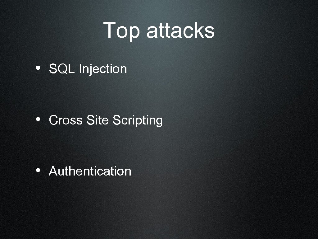 Top attacks • SQL Injection • Cross Site Scripting • Authentication 