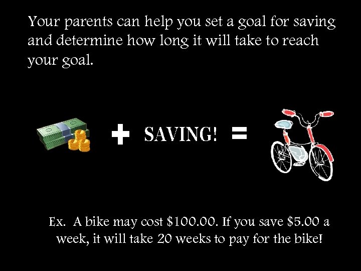 Your parents can help you set a goal for saving and determine how long