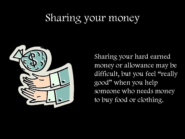 Sharing your money Sharing your hard earned money or allowance may be difficult, but