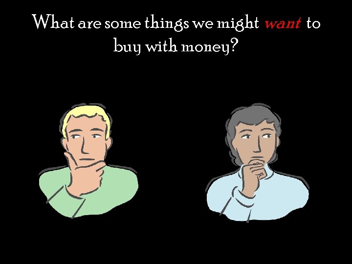 What are some things we might want to buy with money? 