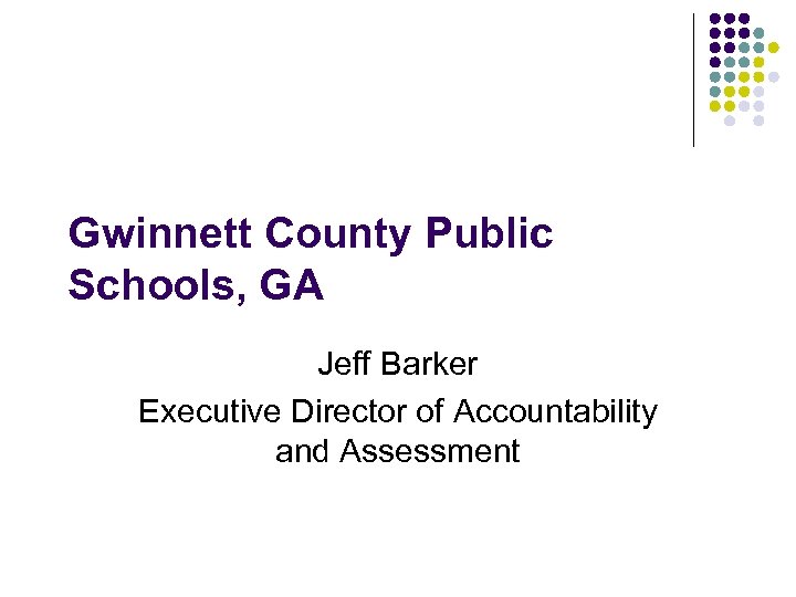 Gwinnett County Public Schools, GA Jeff Barker Executive Director of Accountability and Assessment 