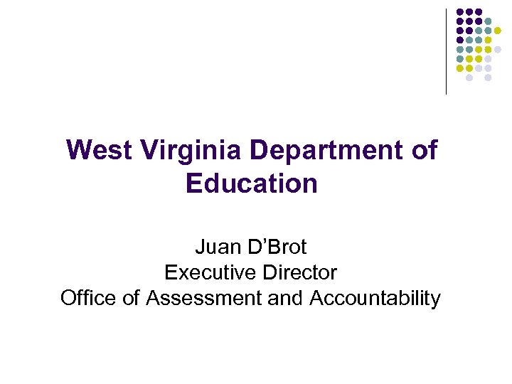 West Virginia Department of Education Juan D’Brot Executive Director Office of Assessment and Accountability