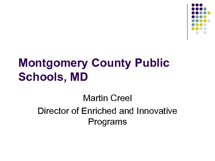 Montgomery County Public Schools, MD Martin Creel Director of Enriched and Innovative Programs 