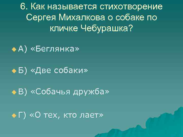 6. Как называется стихотворение Сергея Михалкова о собаке по кличке Чебурашка? u А) «Беглянка»