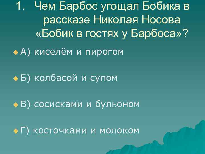 1. Чем Барбос угощал Бобика в рассказе Николая Носова «Бобик в гостях у Барбоса»