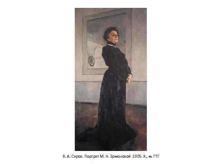 В. А. Серов. Портрет М. Н. Ермоловой. 1905. Х. , м. ГТГ 