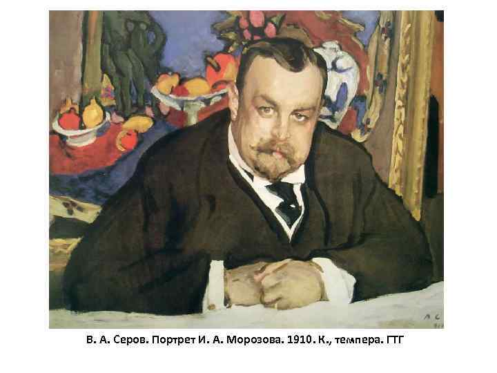 В. А. Серов. Портрет И. А. Морозова. 1910. К. , темпера. ГТГ 