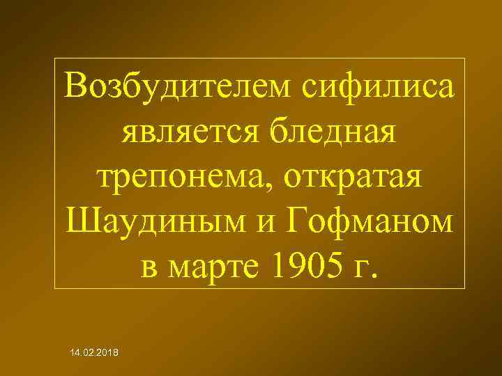Возбудителем сифилиса является бледная трепонема, откратая Шаудиным и Гофманом в марте 1905 г. 14.