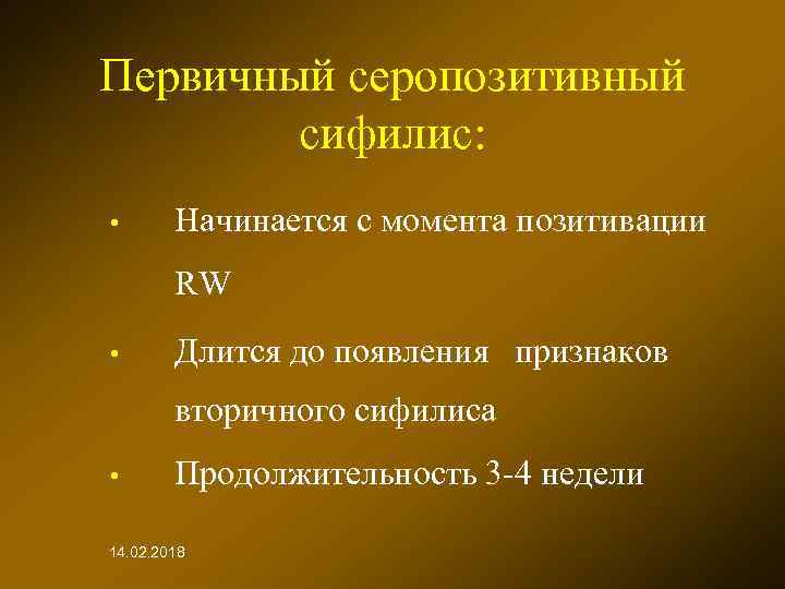 Первичный серопозитивный сифилис: • Начинается с момента позитивации RW • Длится до появления признаков