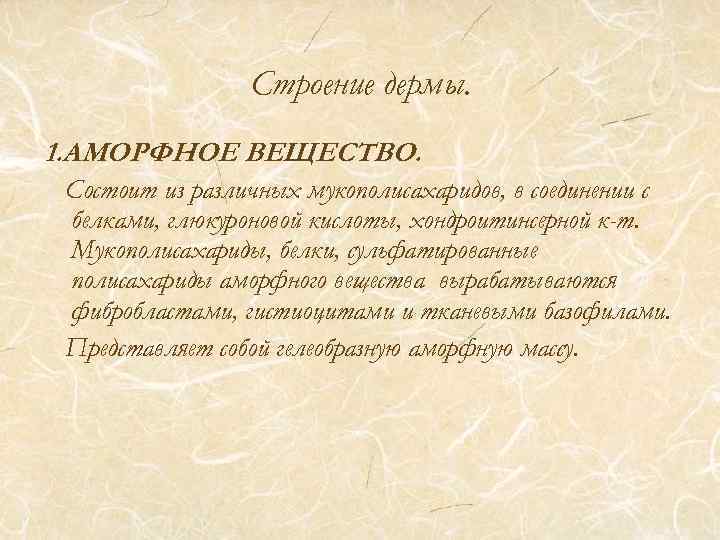 Строение дермы. 1. АМОРФНОЕ ВЕЩЕСТВО. Состоит из различных мукополисахаридов, в соединении с белками, глюкуроновой