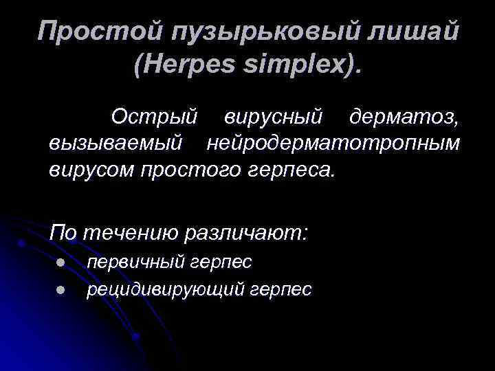 Простой пузырьковый лишай (Herpes simplex). Острый вирусный дерматоз, вызываемый нейродерматотропным вирусом простого герпеса. По