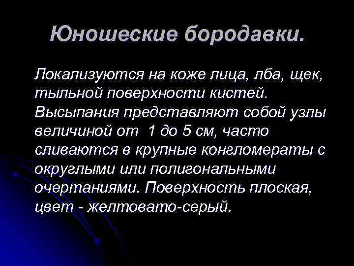 Юношеские бородавки. Локализуются на коже лица, лба, щек, тыльной поверхности кистей. Высыпания представляют собой