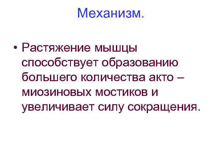 Механизм. • Растяжение мышцы способствует образованию большего количества акто – миозиновых мостиков и увеличивает