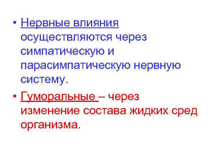  • Нервные влияния осуществляются через симпатическую и парасимпатическую нервную систему. • Гуморальные –