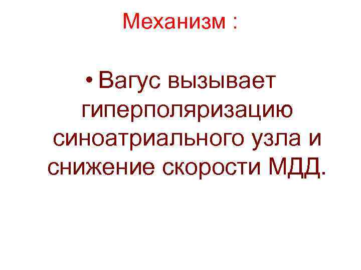 Механизм : • Вагус вызывает гиперполяризацию синоатриального узла и снижение скорости МДД. 