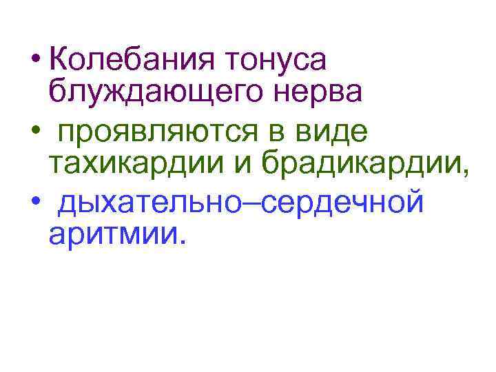  • Колебания тонуса блуждающего нерва • проявляются в виде тахикардии и брадикардии, •