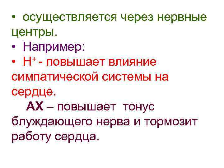  • осуществляется через нервные центры. • Например: • Н+ - повышает влияние симпатической