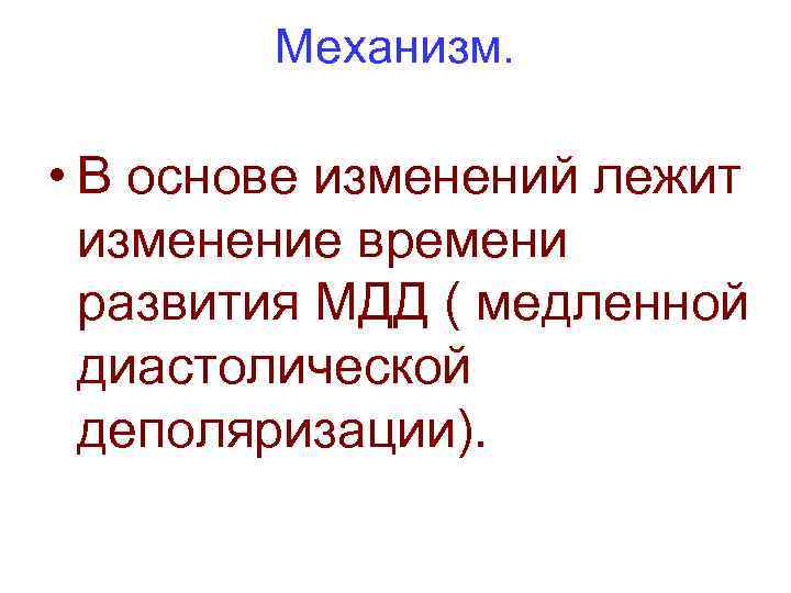 Механизм. • В основе изменений лежит изменение времени развития МДД ( медленной диастолической деполяризации).