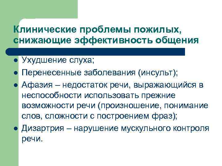 Клинические проблемы пожилых, снижающие эффективность общения l l Ухудшение слуха; Перенесенные заболевания (инсульт); Афазия