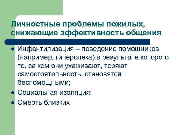 Личностные проблемы пожилых, снижающие эффективность общения l l l Инфантилизация – поведение помощников (например,