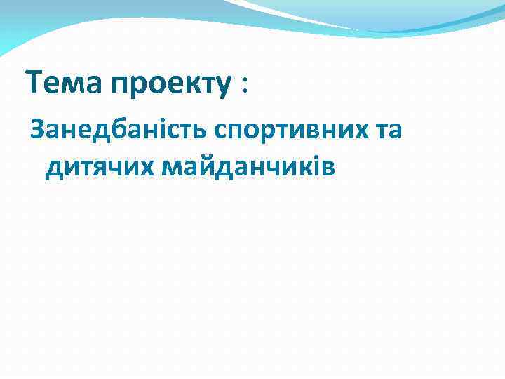 Тема проекту : Занедбаність спортивних та дитячих майданчиків 