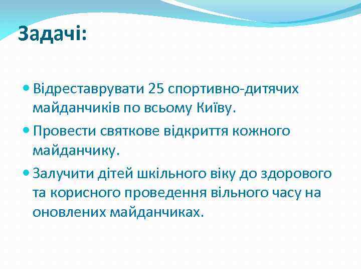 Задачі: Відреставрувати 25 спортивно-дитячих майданчиків по всьому Київу. Провести святкове відкриття кожного майданчику. Залучити