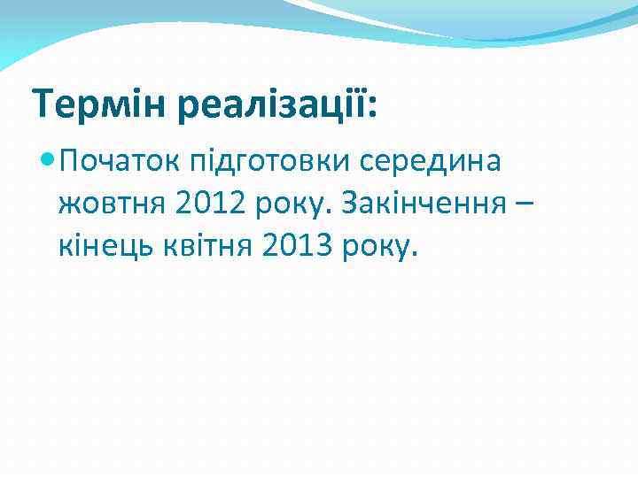 Термін реалізації: Початок підготовки середина жовтня 2012 року. Закінчення – кінець квітня 2013 року.
