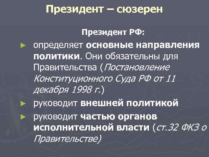 Президент – сюзерен Президент РФ: ► определяет основные направления определяет политики. Они обязательны для