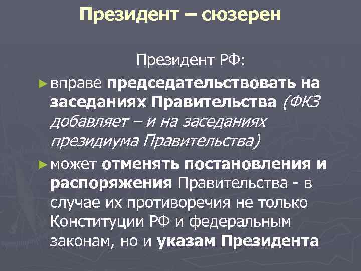 Президент – сюзерен Президент РФ: ► вправе председательствовать на вправе заседаниях Правительства (ФКЗ добавляет