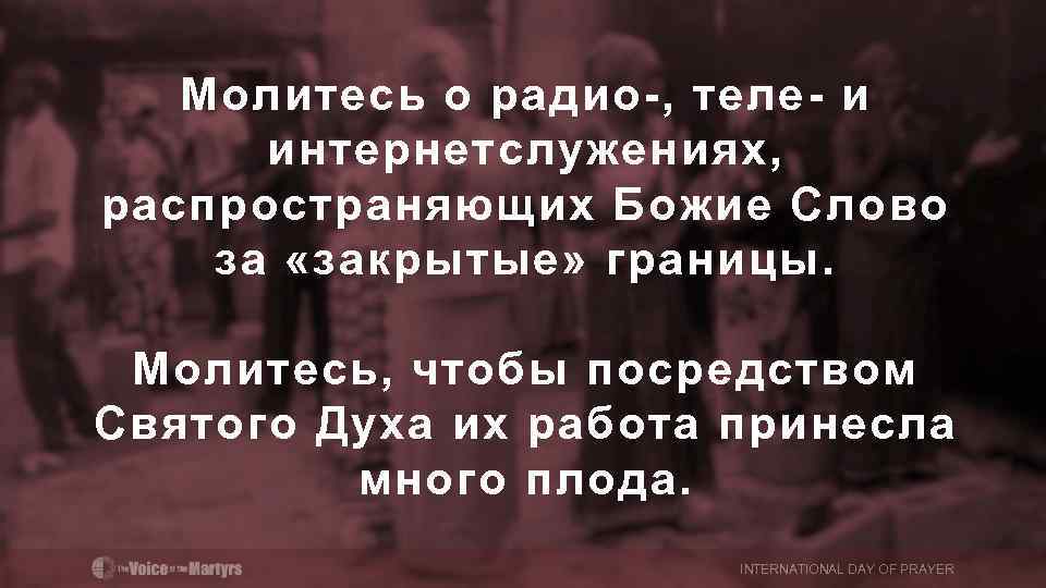 Молитесь о радио-, теле- и интернетслужениях, распространяющих Божие Слово за «закрытые» границы. Молитесь, чтобы
