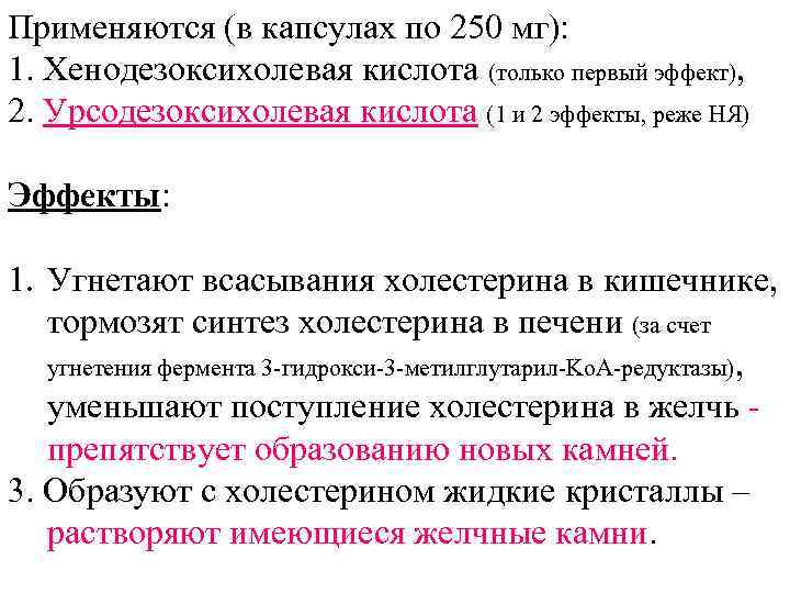 Применяются (в капсулах по 250 мг): 1. Хенодезоксихолевая кислота (только первый эффект), 2. Урсодезоксихолевая