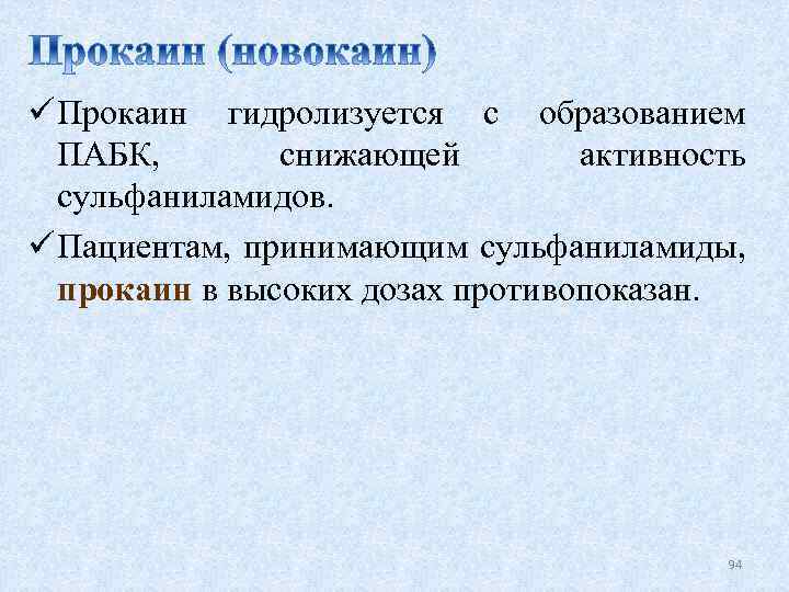 ü Прокаин гидролизуется с образованием ПАБК, снижающей активность сульфаниламидов. ü Пациентам, принимающим сульфаниламиды, прокаин