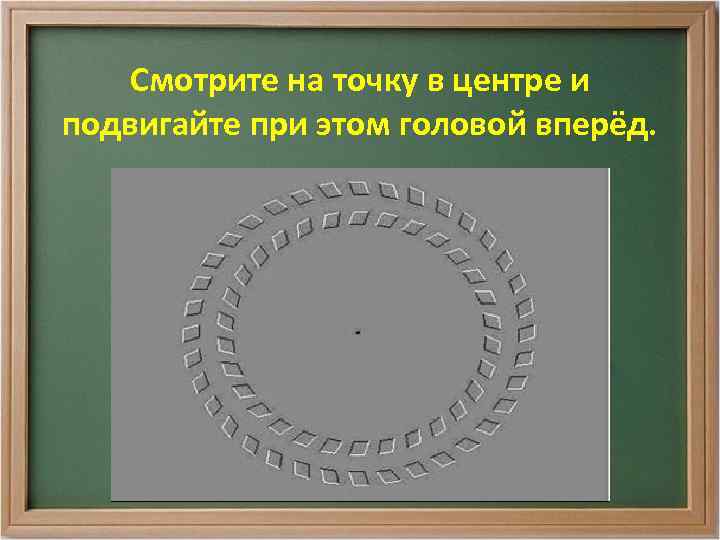 Смотрите на точку в центре и подвигайте при этом головой вперёд. 