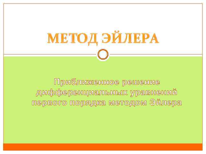 МЕТОД ЭЙЛЕРА Приближенное решение дифференциальных уравнений первого порядка методом Эйлера 