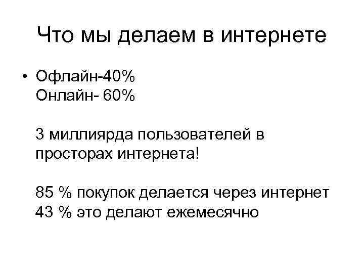 Что мы делаем в интернете • Офлайн-40% Онлайн- 60% 3 миллиярда пользователей в просторах