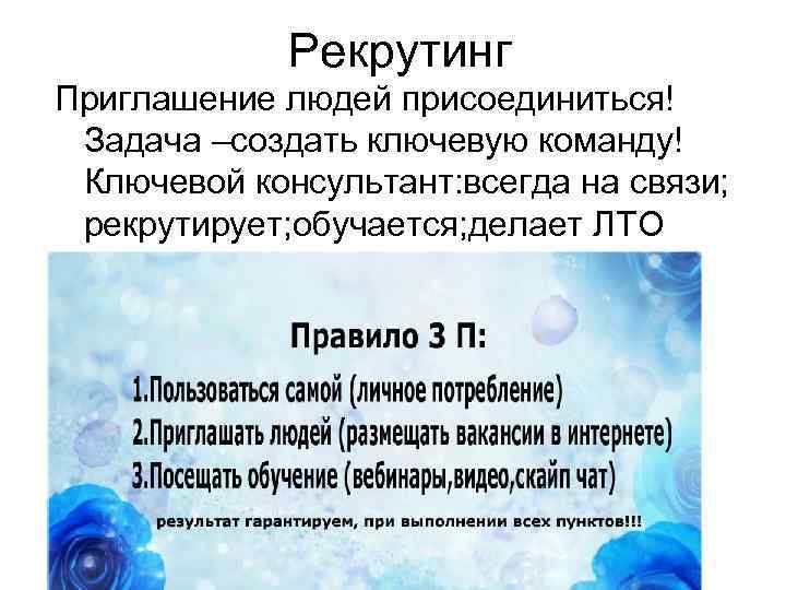 Рекрутинг Приглашение людей присоединиться! Задача –создать ключевую команду! Ключевой консультант: всегда на связи; рекрутирует;