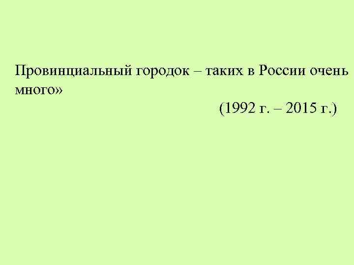 Провинциальный городок – таких в России очень много» (1992 г. – 2015 г. )