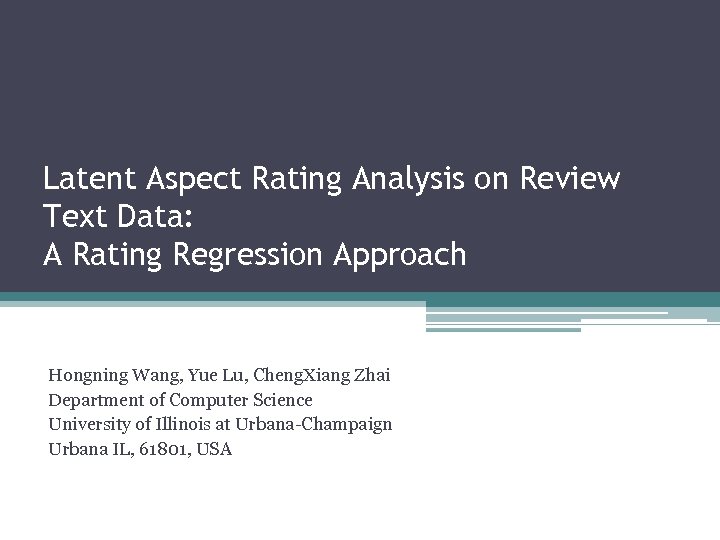 Latent Aspect Rating Analysis on Review Text Data: A Rating Regression Approach Hongning Wang,