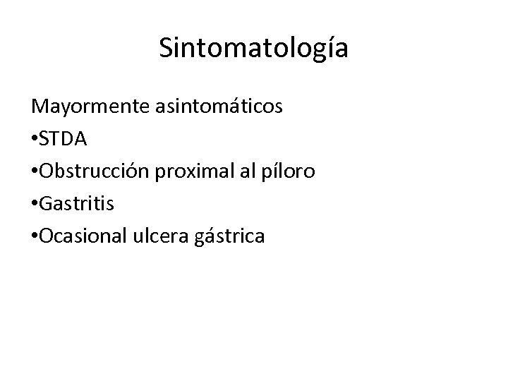 Sintomatología Mayormente asintomáticos • STDA • Obstrucción proximal al píloro • Gastritis • Ocasional