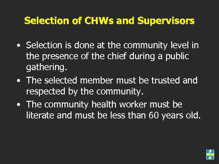 Selection of CHWs and Supervisors • Selection is done at the community level in