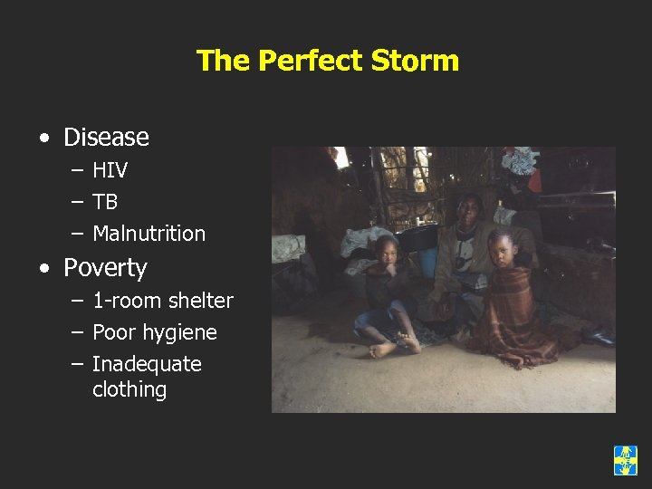 The Perfect Storm • Disease – HIV – TB – Malnutrition • Poverty –