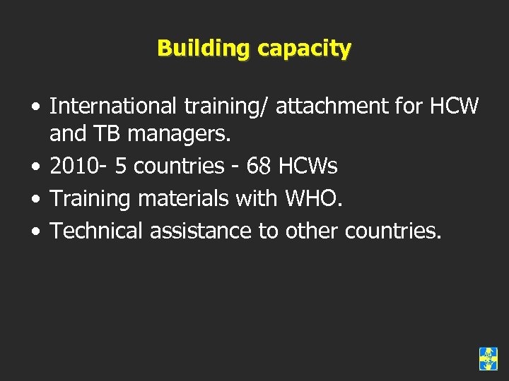 Building capacity • International training/ attachment for HCW and TB managers. • 2010 -