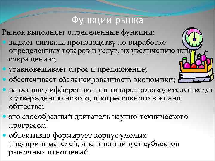 Функции рынка Рынок выполняет определенные функции: выдает сигналы производству по выработке определенных товаров и