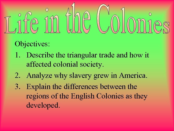  Objectives: 1. Describe the triangular trade and how it affected colonial society. 2.