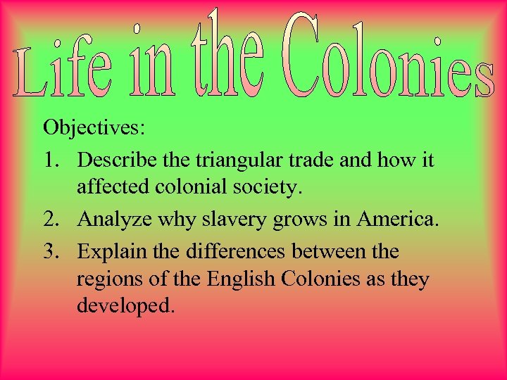  Objectives: 1. Describe the triangular trade and how it affected colonial society. 2.