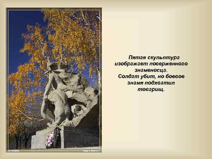 Пятая скульптура изображает поверженного знаменосца. Солдат убит, но боевое знамя подхватил товарищ. 