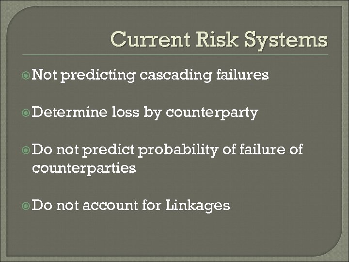 Current Risk Systems Not predicting cascading failures Determine loss by counterparty Do not predict